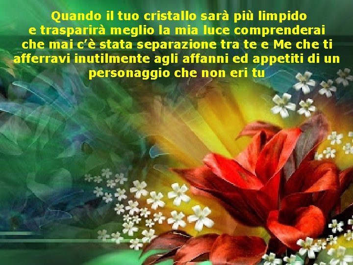 Quando il tuo cristallo sarà più limpido e trasparirà meglio la mia luce comprenderai