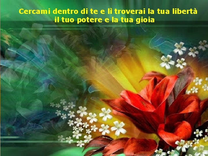 Cercami dentro di te e lì troverai la tua libertà il tuo potere e