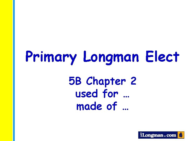 Primary Longman Elect 5 B Chapter 2 used for … made of … 