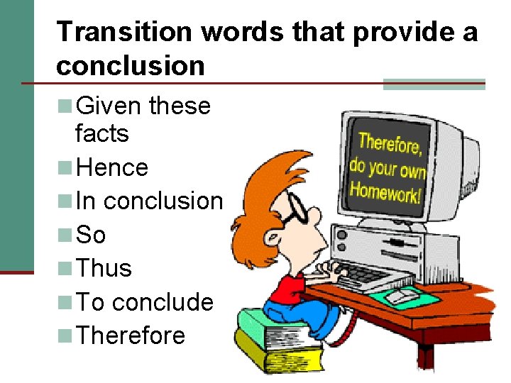 Transition words that provide a conclusion n Given these facts n Hence n In