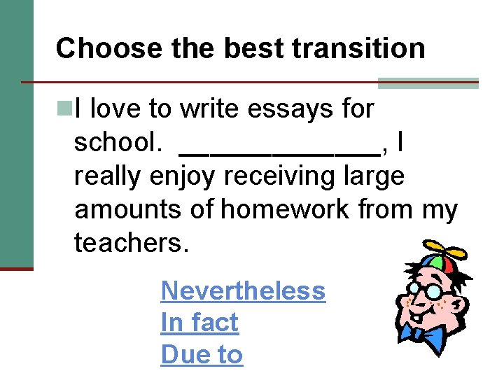 Choose the best transition n. I love to write essays for school. _______, I