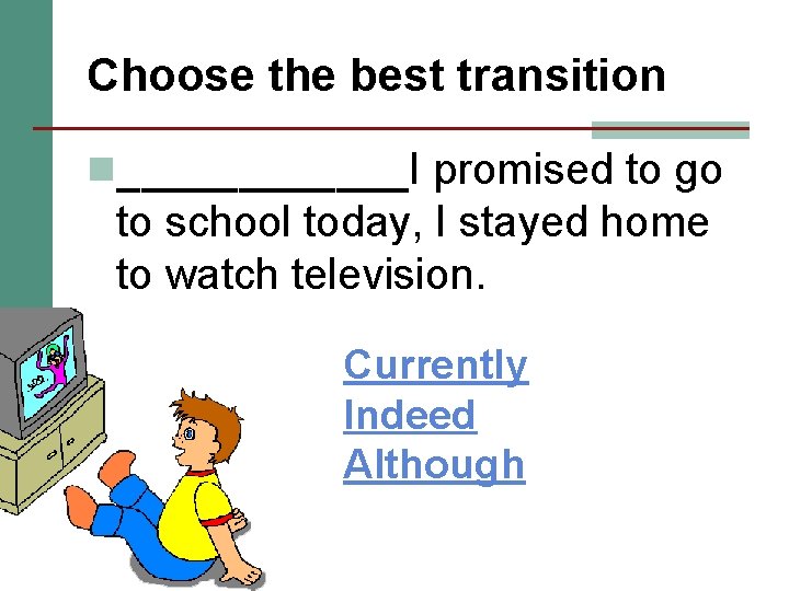 Choose the best transition n______I promised to go to school today, I stayed home