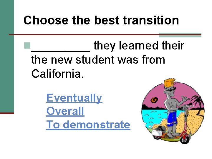 Choose the best transition n_____ they learned their the new student was from California.