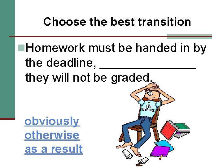 Choose the best transition n. Homework must be handed in by the deadline, _______