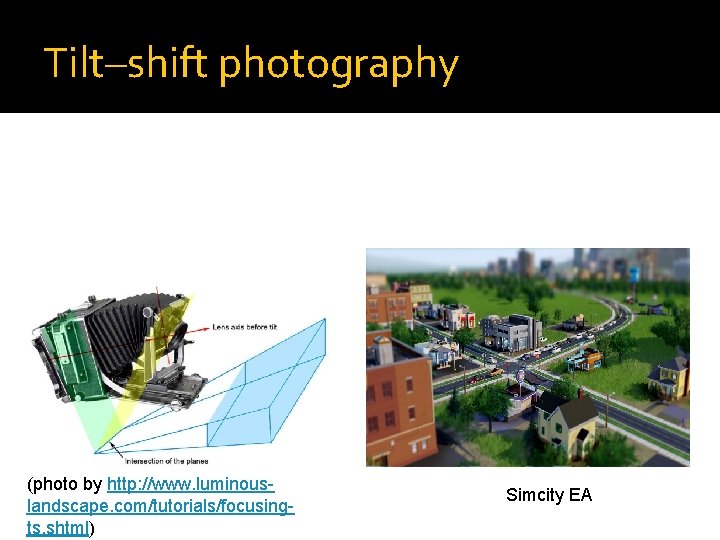 Tilt–shift photography (photo by http: //www. luminouslandscape. com/tutorials/focusingts. shtml) Simcity EA 