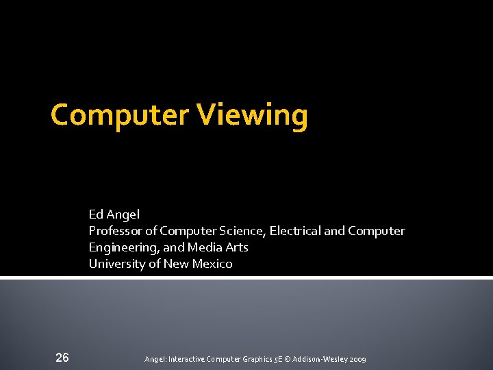 Computer Viewing Ed Angel Professor of Computer Science, Electrical and Computer Engineering, and Media