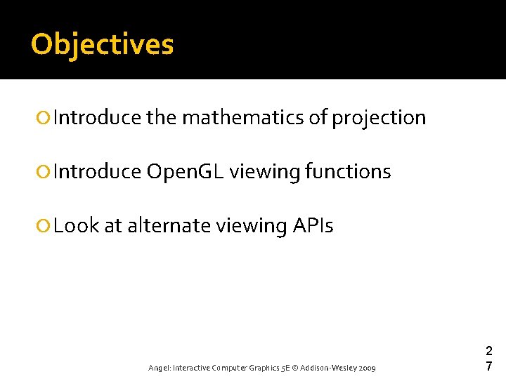 Objectives Introduce the mathematics of projection Introduce Open. GL viewing functions Look at alternate