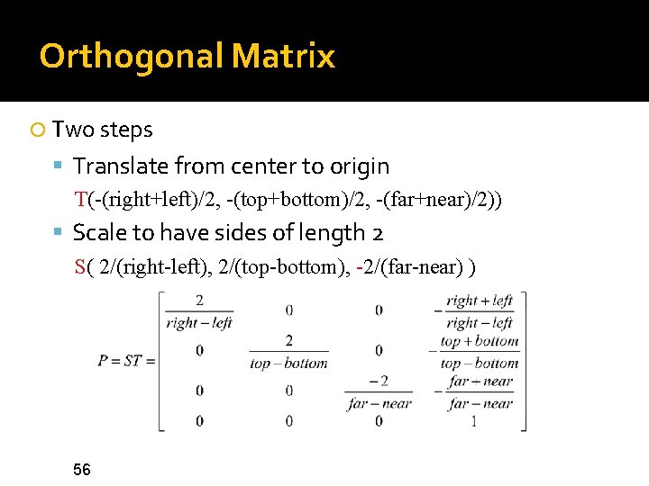 Orthogonal Matrix Two steps Translate from center to origin T(-(right+left)/2, -(top+bottom)/2, -(far+near)/2)) Scale to