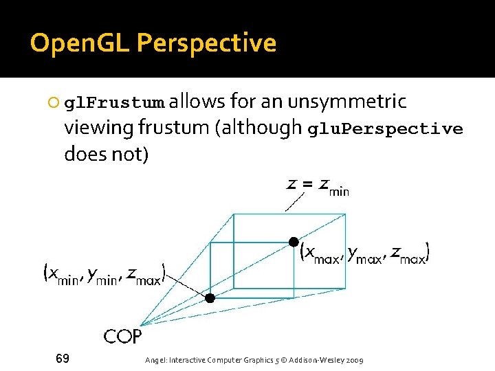 Open. GL Perspective gl. Frustum allows for an unsymmetric viewing frustum (although glu. Perspective