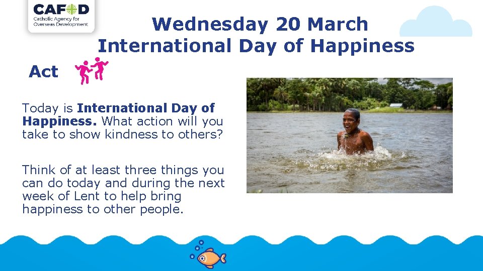 Wednesday 20 March International Day of Happiness Act Today is International Day of Happiness.