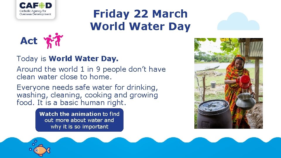 Friday 22 March World Water Day Act Today is World Water Day. Around the