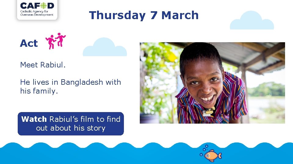 Thursday 7 March Act Meet Rabiul. He lives in Bangladesh with his family. Watch