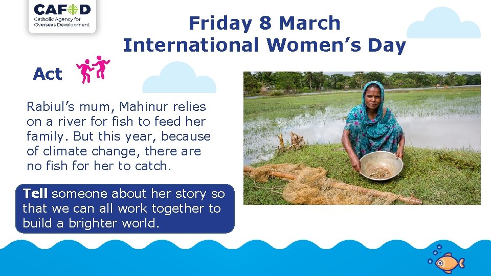 Friday 8 March International Women’s Day Act Rabiul’s mum, Mahinur relies on a river