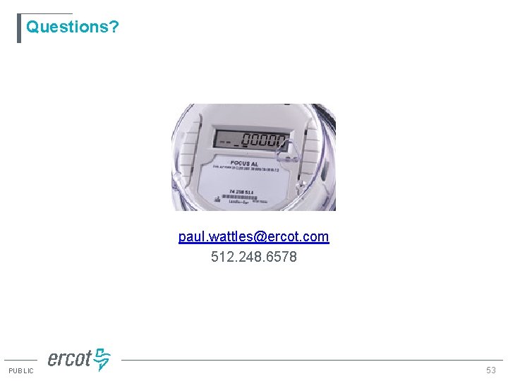 Questions? paul. wattles@ercot. com 512. 248. 6578 PUBLIC 53 
