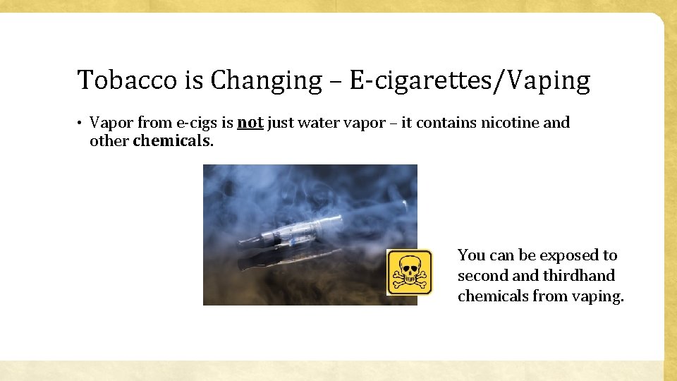 Tobacco is Changing – E-cigarettes/Vaping • Vapor from e-cigs is not just water vapor