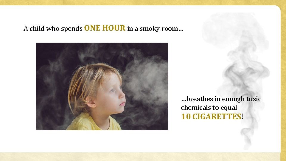 A child who spends ONE HOUR in a smoky room… …breathes in enough toxic