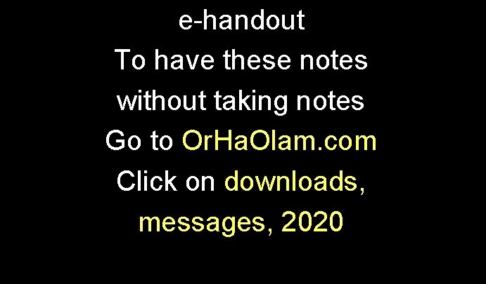 e-handout To have these notes without taking notes Go to Or. Ha. Olam. com