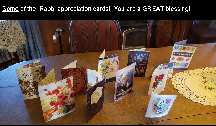 Some of the Rabbi appreciation cards! You are a GREAT blessing! 