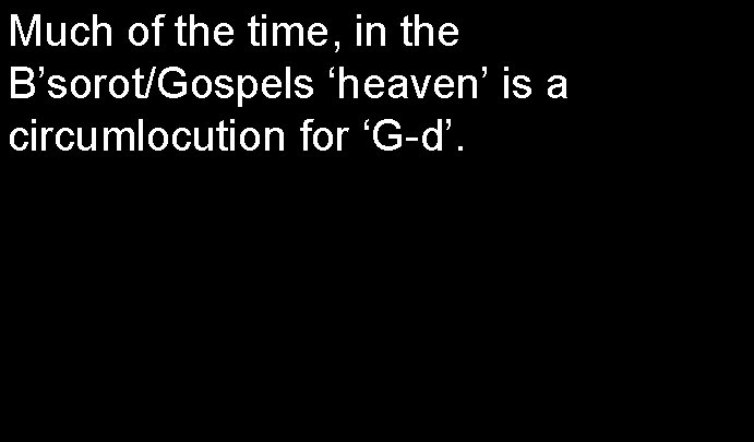 Much of the time, in the B’sorot/Gospels ‘heaven’ is a circumlocution for ‘G-d’. 