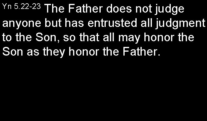 The Father does not judge anyone but has entrusted all judgment to the Son,