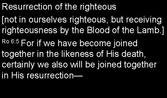 Resurrection of the righteous [not in ourselves righteous, but receiving righteousness by the Blood