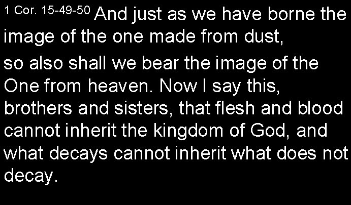 1 Cor. 15 -49 -50 And just as we have borne the image of