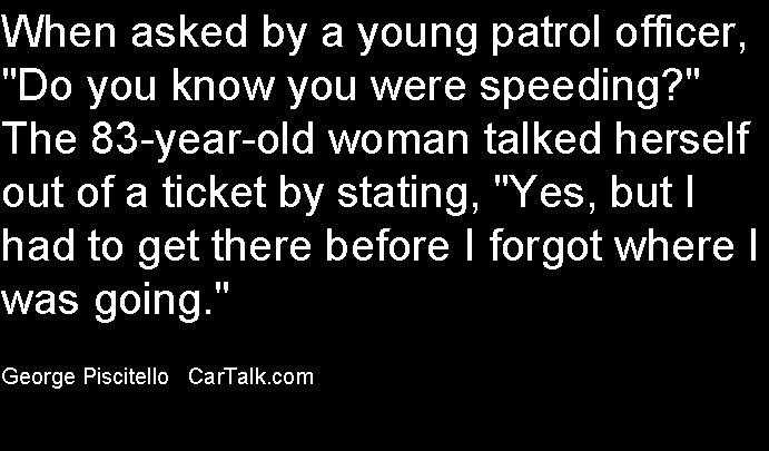 When asked by a young patrol officer, "Do you know you were speeding? "