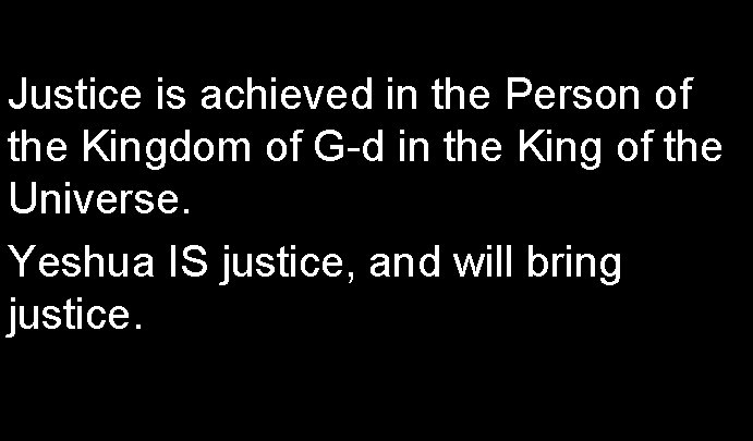 Justice is achieved in the Person of the Kingdom of G-d in the King