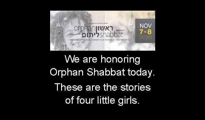 We are honoring Orphan Shabbat today. These are the stories of four little girls.