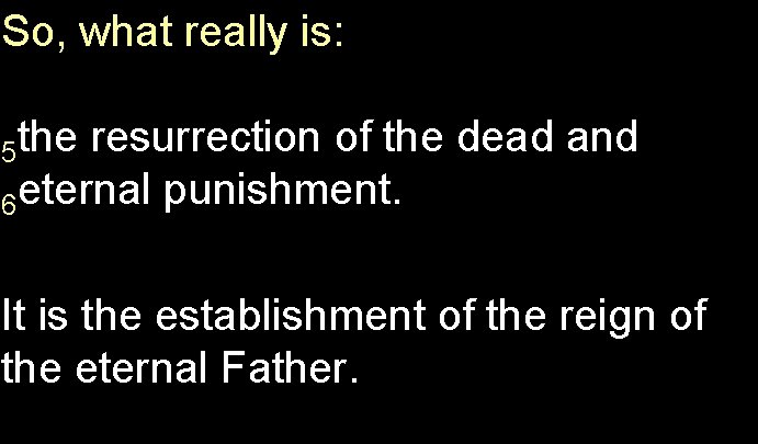 So, what really is: 5 the resurrection of the dead and 6 eternal punishment.