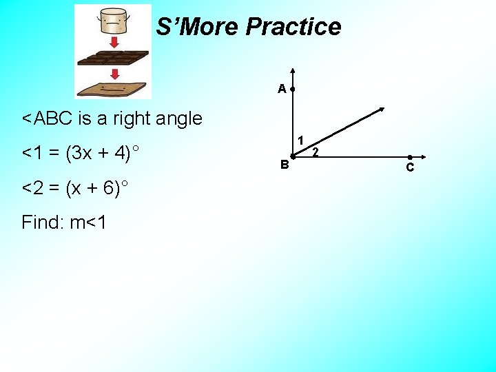 S’More Practice A <ABC is a right angle <1 = (3 x + 4)°