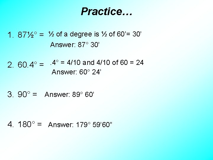 Practice… 1. 87½° = ½ of a degree is ½ of 60’= 30’ Answer: