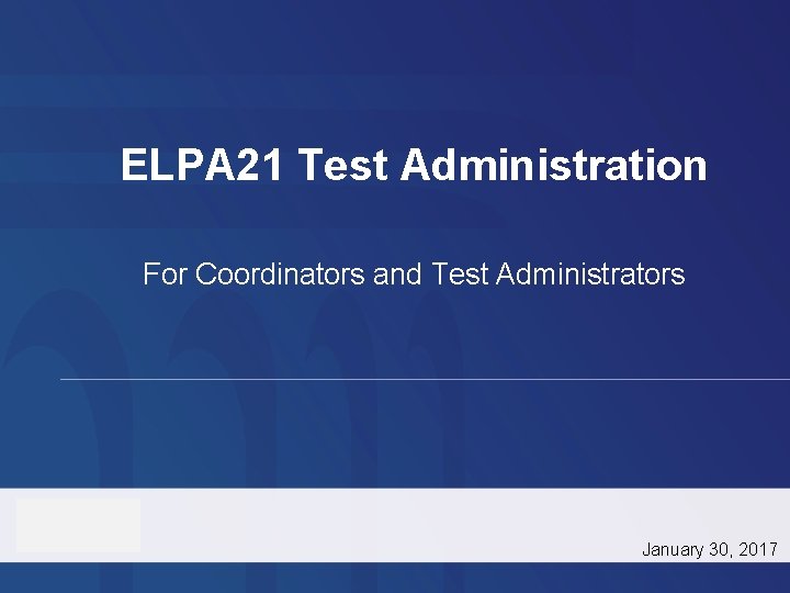 ELPA 21 Test Administration For Coordinators and Test Administrators January 30, 2017 