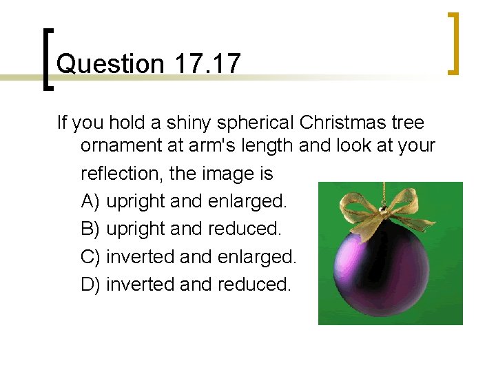 Question 17. 17 If you hold a shiny spherical Christmas tree ornament at arm's