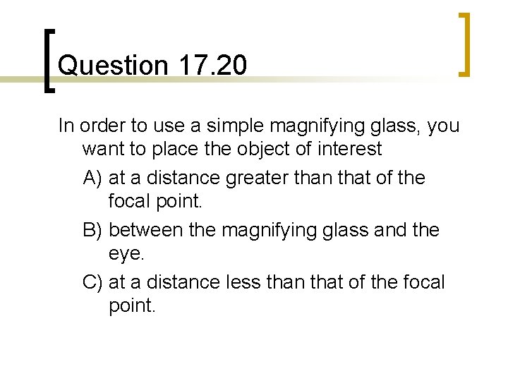 Question 17. 20 In order to use a simple magnifying glass, you want to