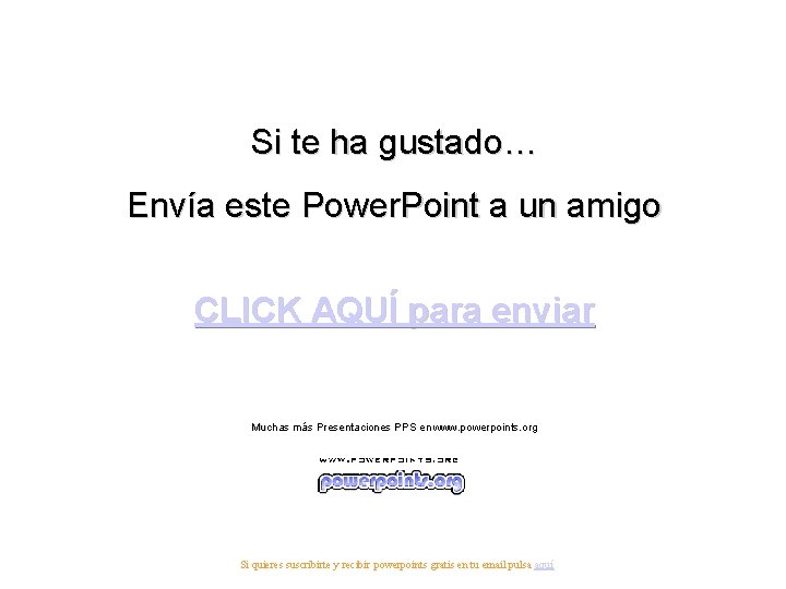 Si te ha gustado… Envía este Power. Point a un amigo CLICK AQUÍ para