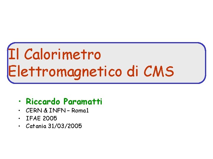 Il Calorimetro Elettromagnetico di CMS • Riccardo Paramatti • CERN & INFN – Roma