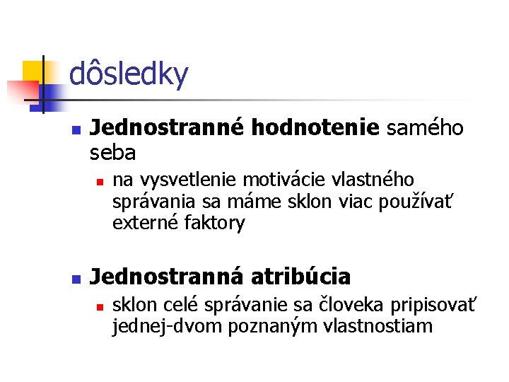 dôsledky n Jednostranné hodnotenie samého seba n n na vysvetlenie motivácie vlastného správania sa