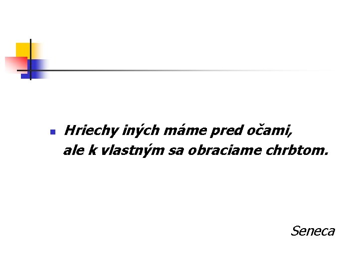 n Hriechy iných máme pred očami, ale k vlastným sa obraciame chrbtom. Seneca 