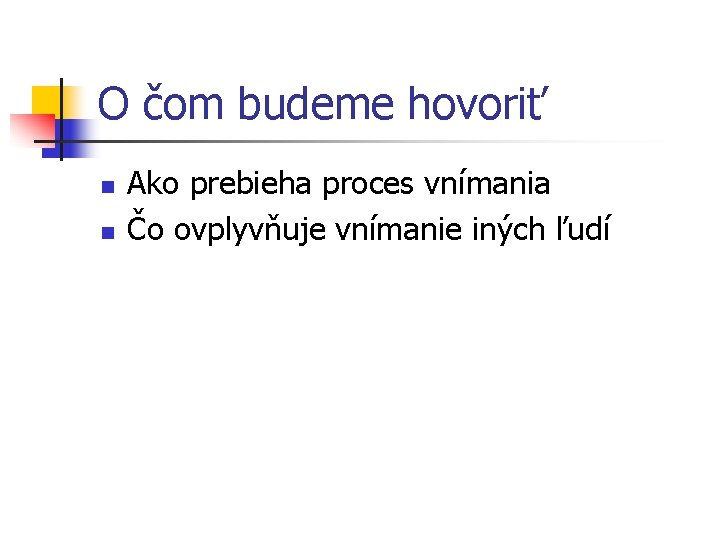 O čom budeme hovoriť n n Ako prebieha proces vnímania Čo ovplyvňuje vnímanie iných