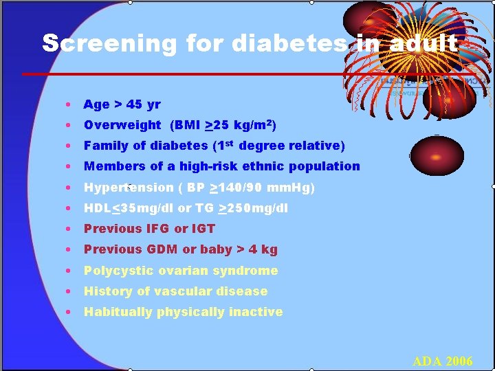Screening for diabetes in adult • Age > 45 yr • Overweight (BMI >25
