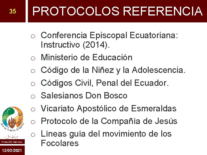 35 Protección Menores 12/03/2021 PROTOCOLOS REFERENCIA o Conferencia Episcopal Ecuatoriana: Instructivo (2014). o Ministerio