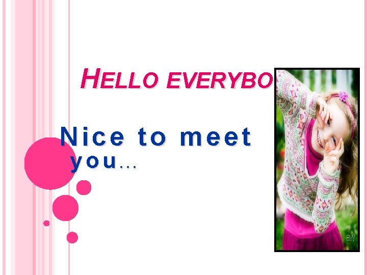 HELLO EVERYBODY Nice to meet you. . . 