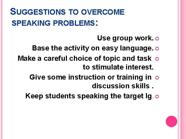 SUGGESTIONS TO OVERCOME SPEAKING PROBLEMS: Use group work. Base the activity on easy language.