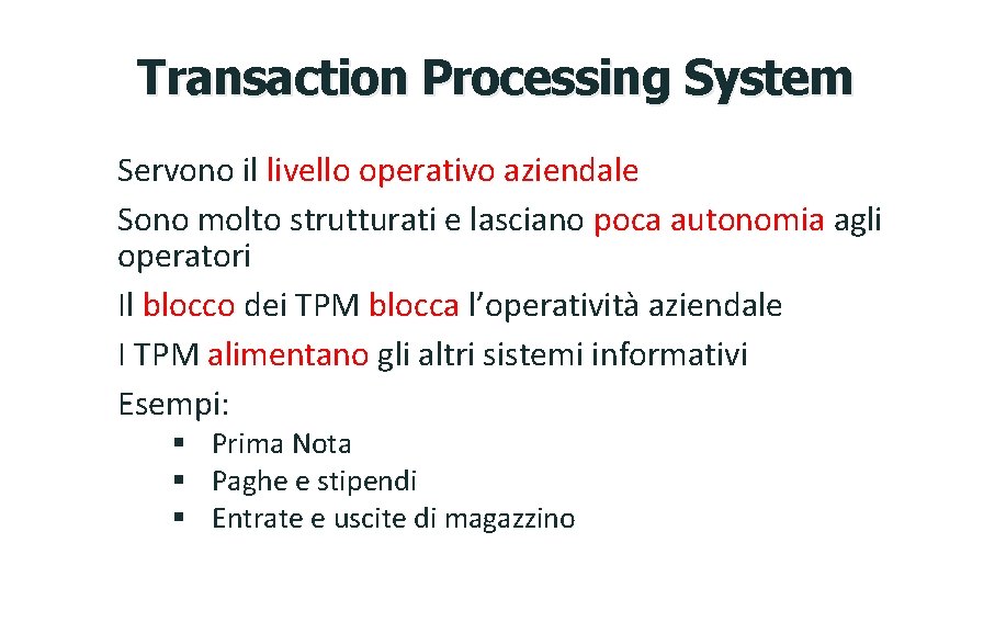 Transaction Processing System Servono il livello operativo aziendale Sono molto strutturati e lasciano poca