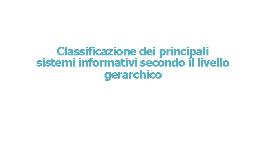 Classificazione dei principali sistemi informativi secondo il livello gerarchico 