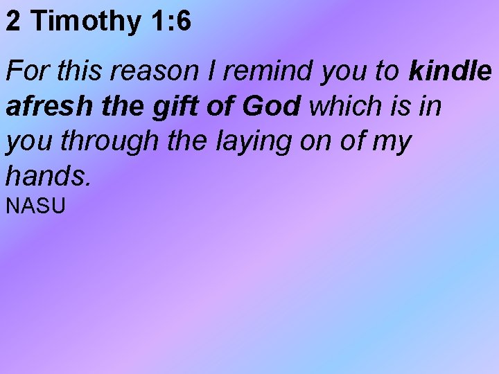 2 Timothy 1: 6 For this reason I remind you to kindle afresh the 2 Timothy 1: 6 For this reason I remind you to kindle afresh the