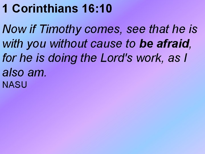 1 Corinthians 16: 10 Now if Timothy comes, see that he is with you 1 Corinthians 16: 10 Now if Timothy comes, see that he is with you