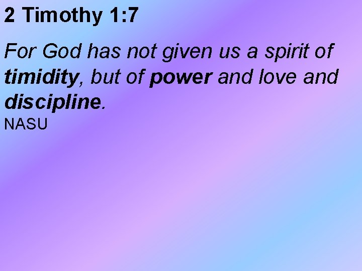 2 Timothy 1: 7 For God has not given us a spirit of timidity, 2 Timothy 1: 7 For God has not given us a spirit of timidity,