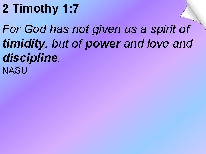 2 Timothy 1: 7 For God has not given us a spirit of timidity, 2 Timothy 1: 7 For God has not given us a spirit of timidity,
